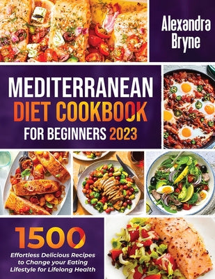 Mediterranean Diet Cookbook for Beginners 2023: 1500 Effortless Delicious Recipes to Change your Eating Lifestyle for Lifelong Health