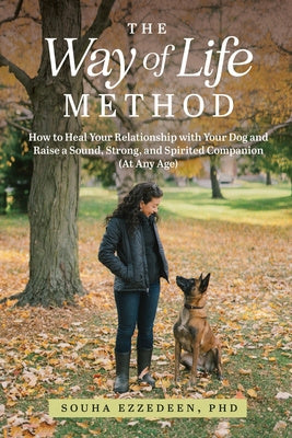 Way of Life Method: How to Heal Your Relationship with Your Dog and Raise a Sound, Strong, and Spirited Companion (At Any Age), The