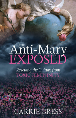 Anti-Mary Exposed: Rescuing the Culture from Toxic Femininity, The