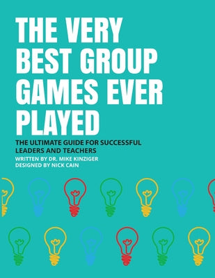 Very Best Group Games Ever Played: The Ultimate Guide for Succesfull Leaders and Teachers, The