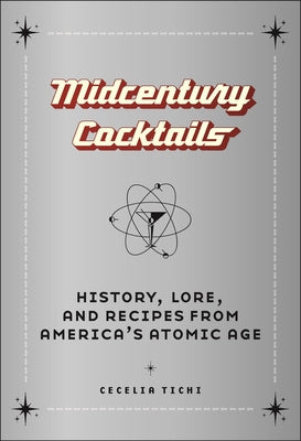 Midcentury Cocktails: History, Lore, and Recipes from America's Atomic Age