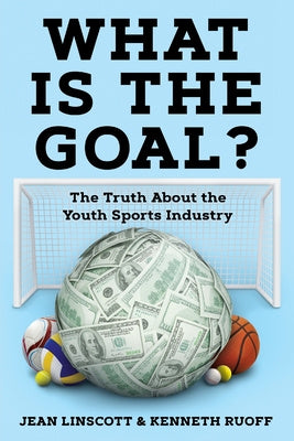 What is the Goal?: The Truth About the Youth Sports Industry