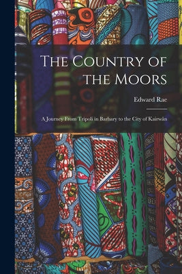 Country of the Moors; a Journey From Tripoli in Barbary to the City of Kairwân, The
